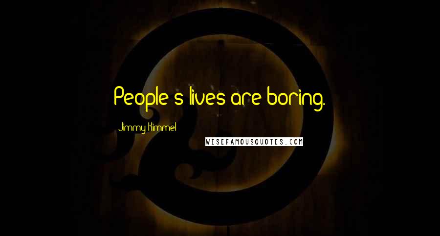 Jimmy Kimmel Quotes: People's lives are boring.