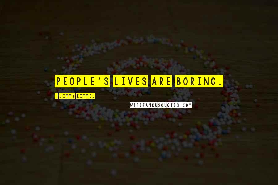 Jimmy Kimmel Quotes: People's lives are boring.