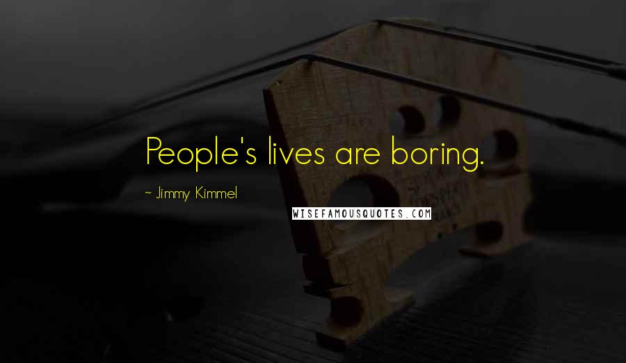 Jimmy Kimmel Quotes: People's lives are boring.
