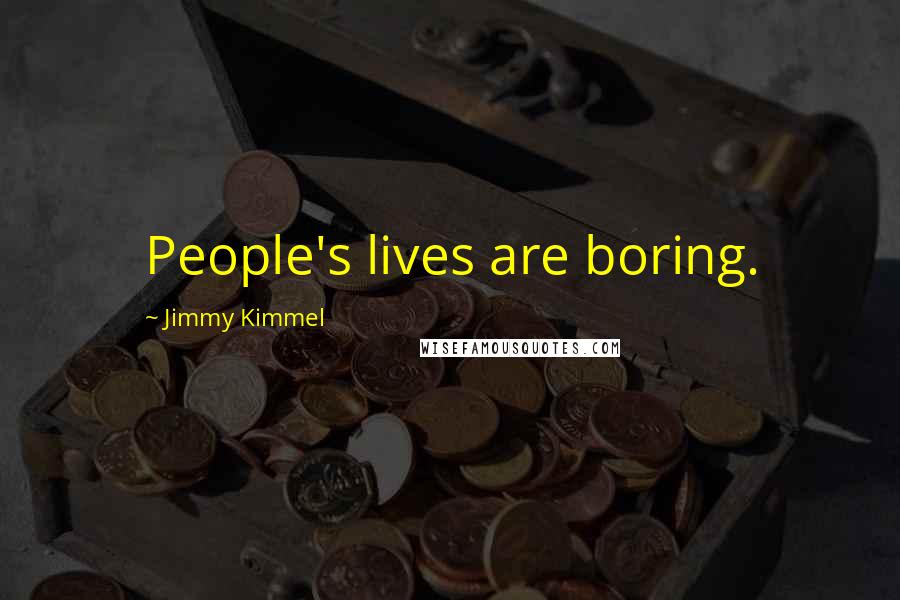 Jimmy Kimmel Quotes: People's lives are boring.
