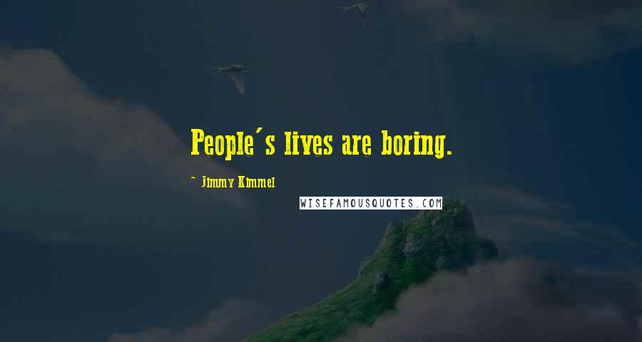 Jimmy Kimmel Quotes: People's lives are boring.