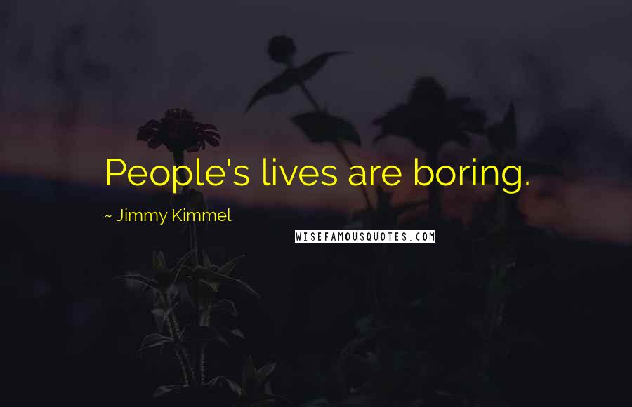 Jimmy Kimmel Quotes: People's lives are boring.