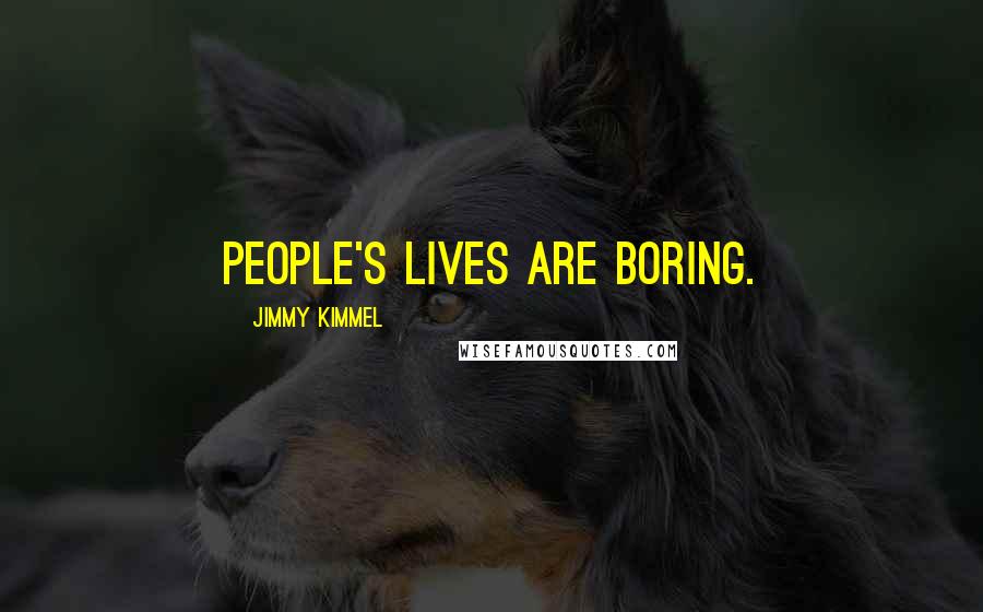 Jimmy Kimmel Quotes: People's lives are boring.