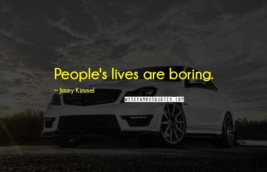 Jimmy Kimmel Quotes: People's lives are boring.