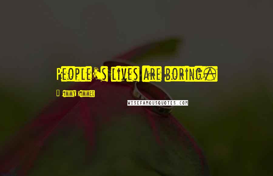 Jimmy Kimmel Quotes: People's lives are boring.