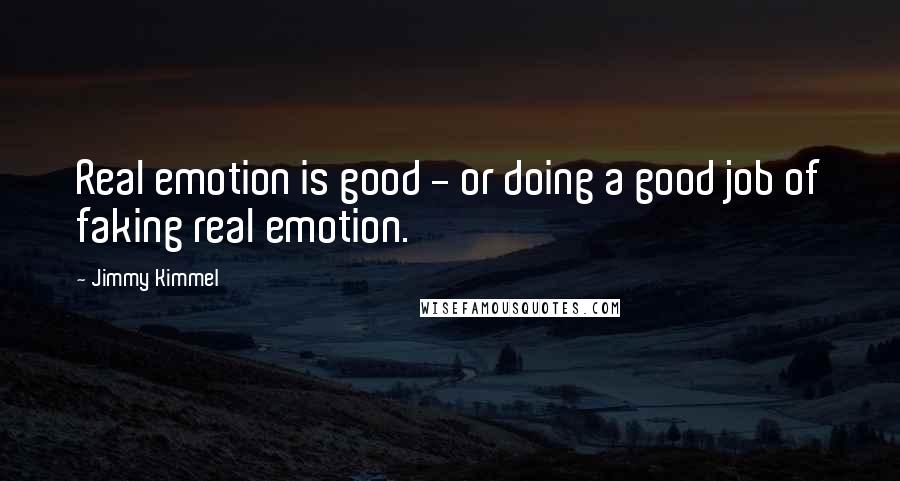 Jimmy Kimmel Quotes: Real emotion is good - or doing a good job of faking real emotion.