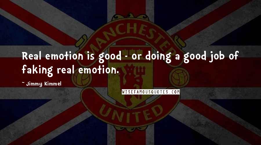 Jimmy Kimmel Quotes: Real emotion is good - or doing a good job of faking real emotion.