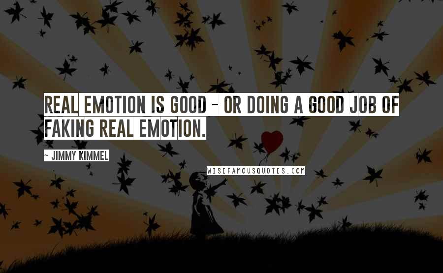 Jimmy Kimmel Quotes: Real emotion is good - or doing a good job of faking real emotion.