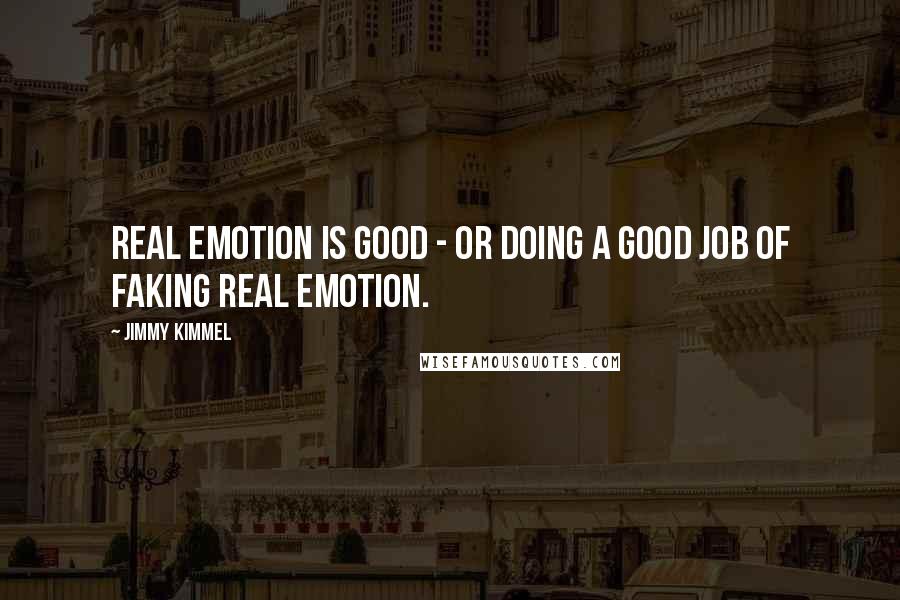 Jimmy Kimmel Quotes: Real emotion is good - or doing a good job of faking real emotion.