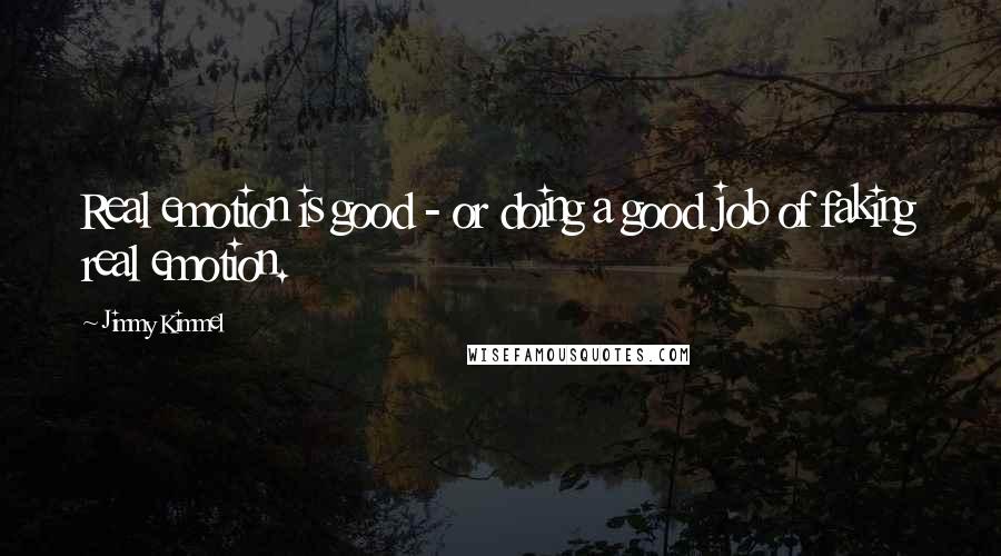 Jimmy Kimmel Quotes: Real emotion is good - or doing a good job of faking real emotion.