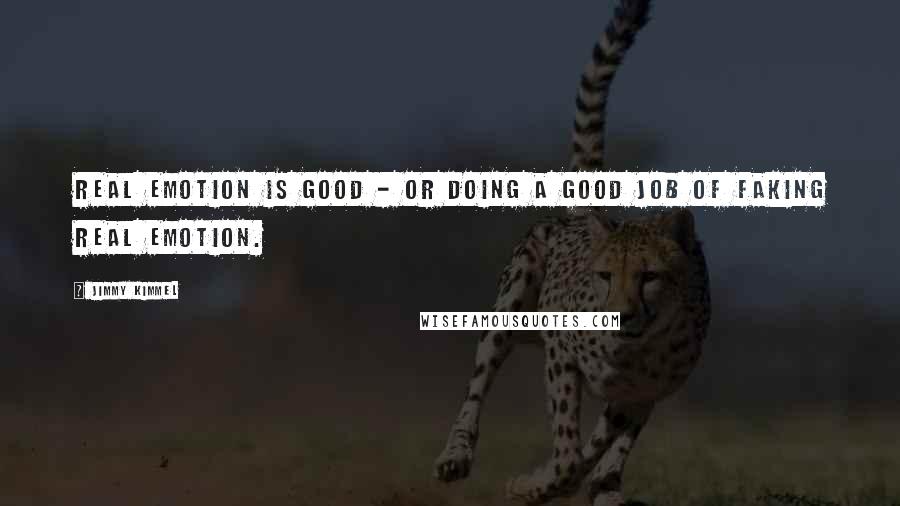 Jimmy Kimmel Quotes: Real emotion is good - or doing a good job of faking real emotion.