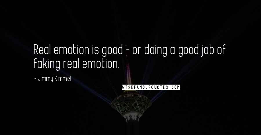 Jimmy Kimmel Quotes: Real emotion is good - or doing a good job of faking real emotion.