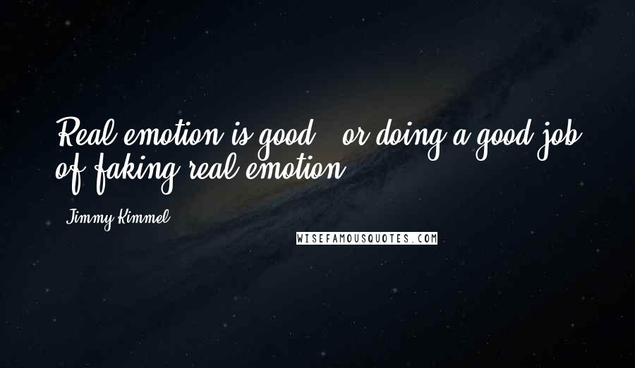 Jimmy Kimmel Quotes: Real emotion is good - or doing a good job of faking real emotion.