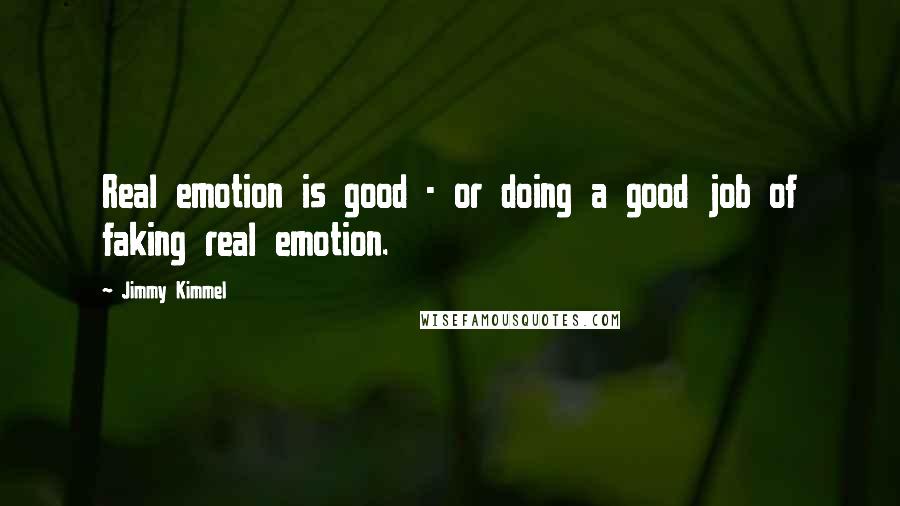 Jimmy Kimmel Quotes: Real emotion is good - or doing a good job of faking real emotion.