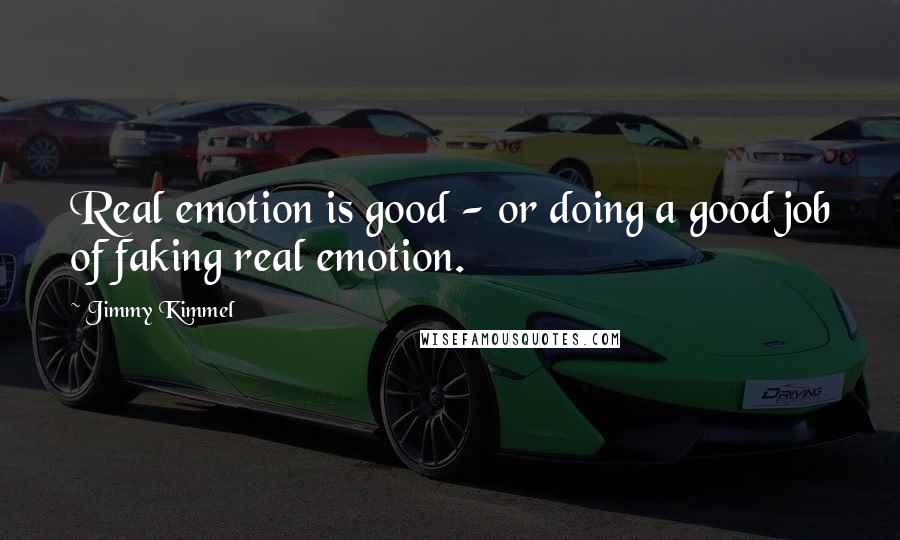 Jimmy Kimmel Quotes: Real emotion is good - or doing a good job of faking real emotion.