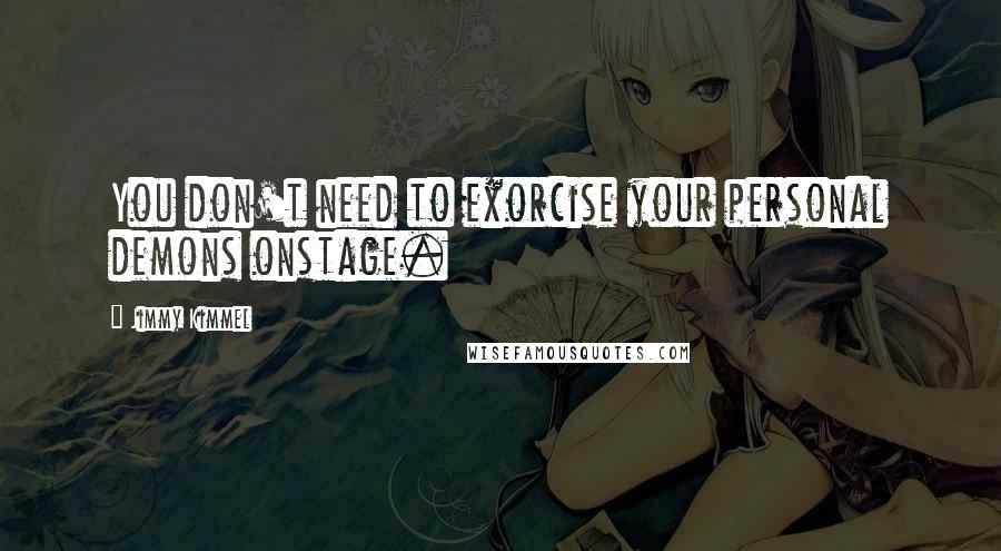 Jimmy Kimmel Quotes: You don't need to exorcise your personal demons onstage.