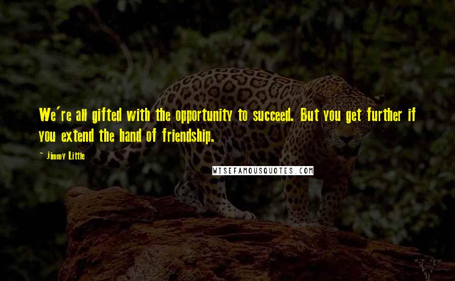 Jimmy Little Quotes: We're all gifted with the opportunity to succeed. But you get further if you extend the hand of friendship.