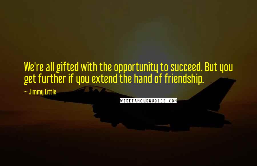 Jimmy Little Quotes: We're all gifted with the opportunity to succeed. But you get further if you extend the hand of friendship.