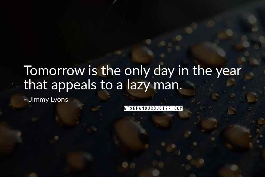 Jimmy Lyons Quotes: Tomorrow is the only day in the year that appeals to a lazy man.