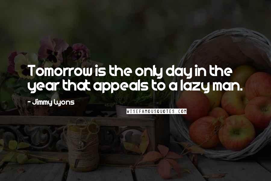 Jimmy Lyons Quotes: Tomorrow is the only day in the year that appeals to a lazy man.