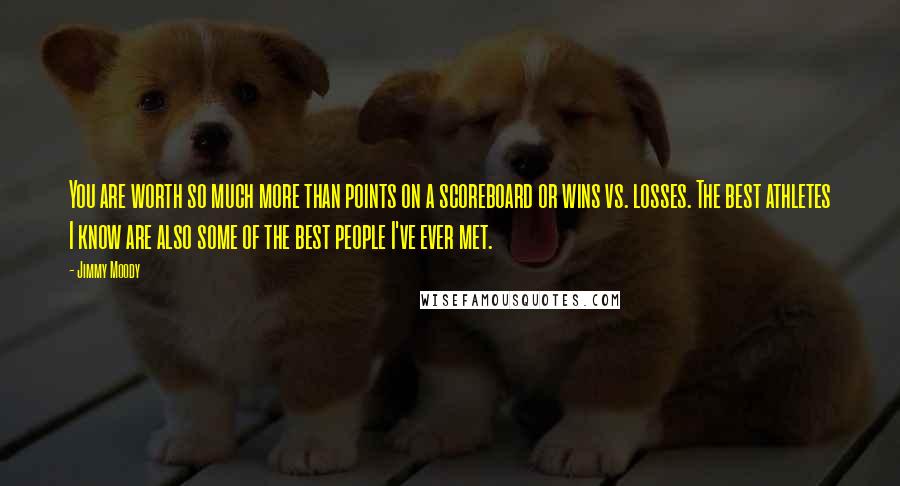 Jimmy Moody Quotes: You are worth so much more than points on a scoreboard or wins vs. losses. The best athletes I know are also some of the best people I've ever met.