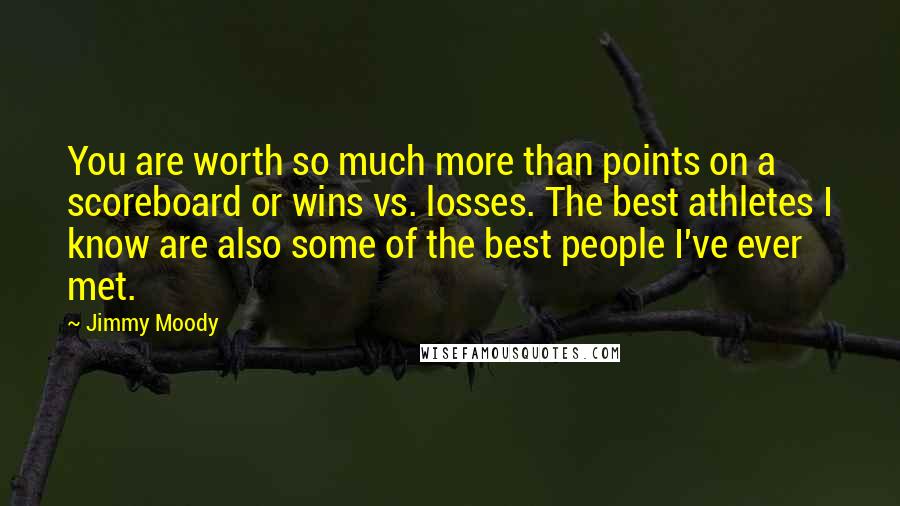 Jimmy Moody Quotes: You are worth so much more than points on a scoreboard or wins vs. losses. The best athletes I know are also some of the best people I've ever met.