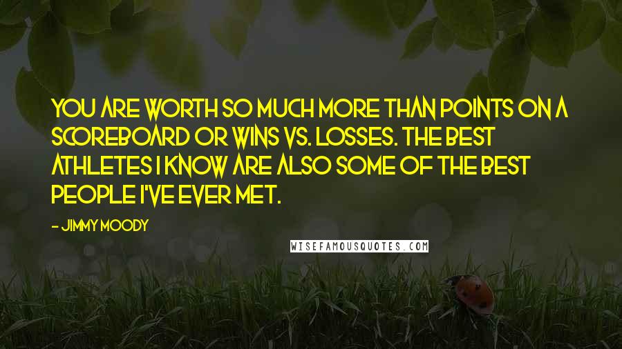 Jimmy Moody Quotes: You are worth so much more than points on a scoreboard or wins vs. losses. The best athletes I know are also some of the best people I've ever met.