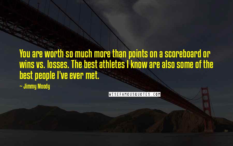 Jimmy Moody Quotes: You are worth so much more than points on a scoreboard or wins vs. losses. The best athletes I know are also some of the best people I've ever met.