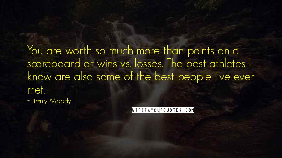 Jimmy Moody Quotes: You are worth so much more than points on a scoreboard or wins vs. losses. The best athletes I know are also some of the best people I've ever met.