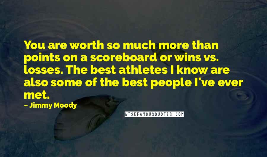 Jimmy Moody Quotes: You are worth so much more than points on a scoreboard or wins vs. losses. The best athletes I know are also some of the best people I've ever met.