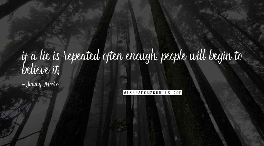 Jimmy Moore Quotes: if a lie is repeated often enough, people will begin to believe it.