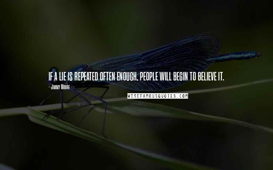 Jimmy Moore Quotes: if a lie is repeated often enough, people will begin to believe it.