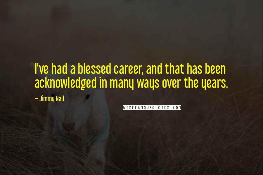 Jimmy Nail Quotes: I've had a blessed career, and that has been acknowledged in many ways over the years.