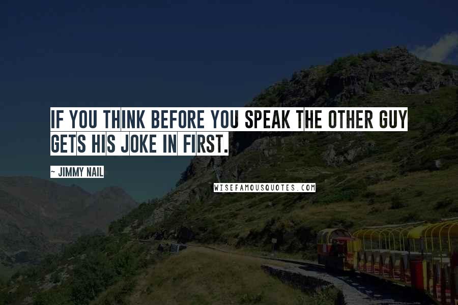 Jimmy Nail Quotes: If you think before you speak the other guy gets his joke in first.