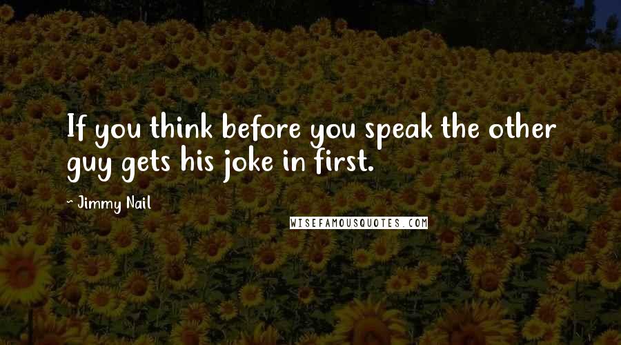 Jimmy Nail Quotes: If you think before you speak the other guy gets his joke in first.