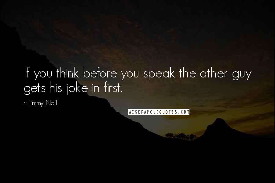 Jimmy Nail Quotes: If you think before you speak the other guy gets his joke in first.