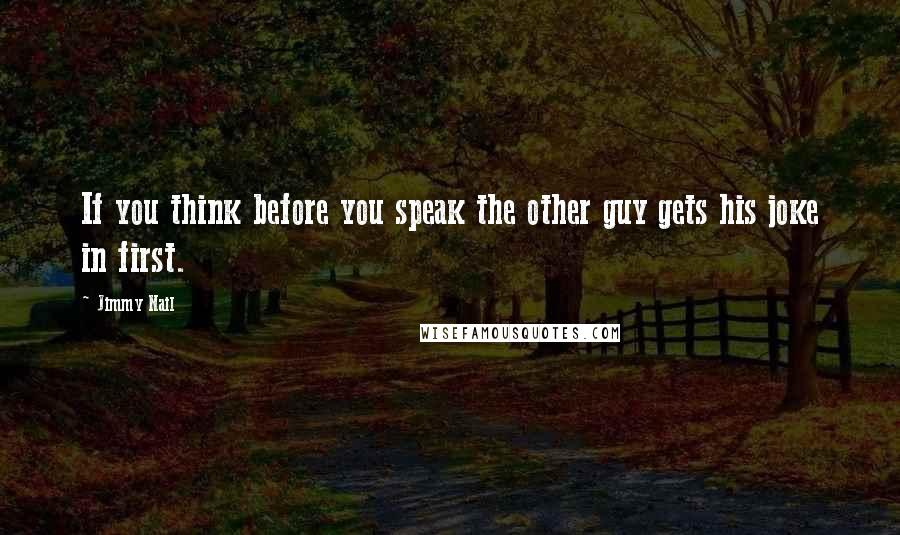 Jimmy Nail Quotes: If you think before you speak the other guy gets his joke in first.