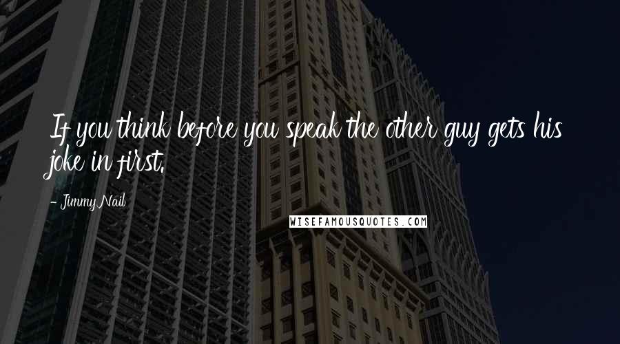 Jimmy Nail Quotes: If you think before you speak the other guy gets his joke in first.