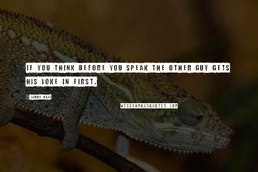 Jimmy Nail Quotes: If you think before you speak the other guy gets his joke in first.