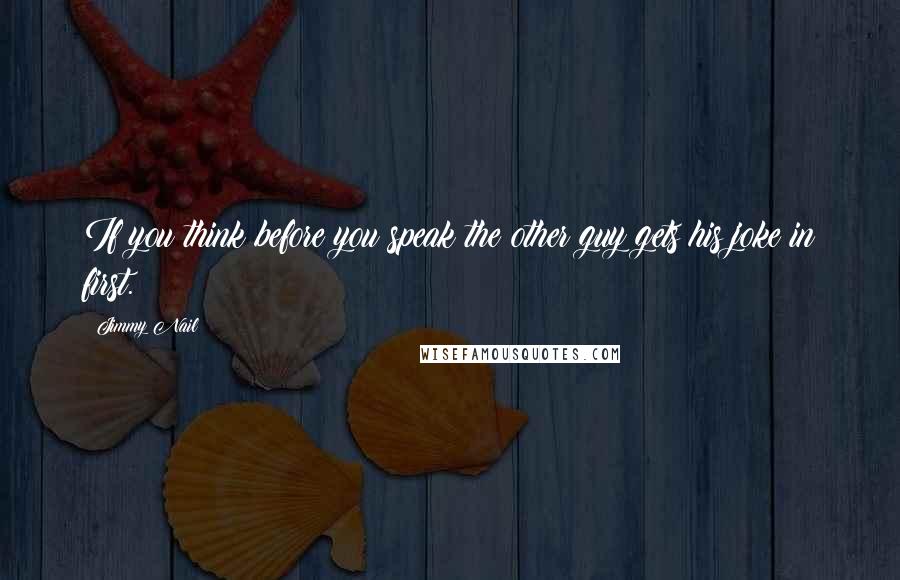 Jimmy Nail Quotes: If you think before you speak the other guy gets his joke in first.