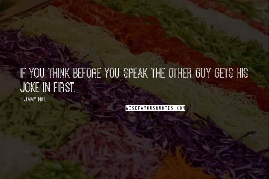 Jimmy Nail Quotes: If you think before you speak the other guy gets his joke in first.