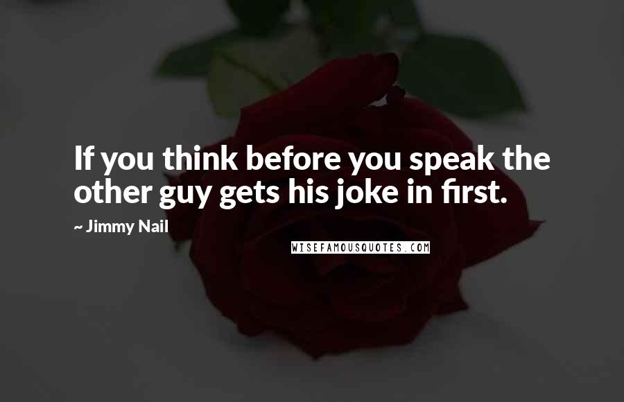 Jimmy Nail Quotes: If you think before you speak the other guy gets his joke in first.