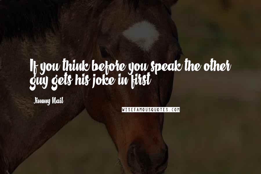 Jimmy Nail Quotes: If you think before you speak the other guy gets his joke in first.