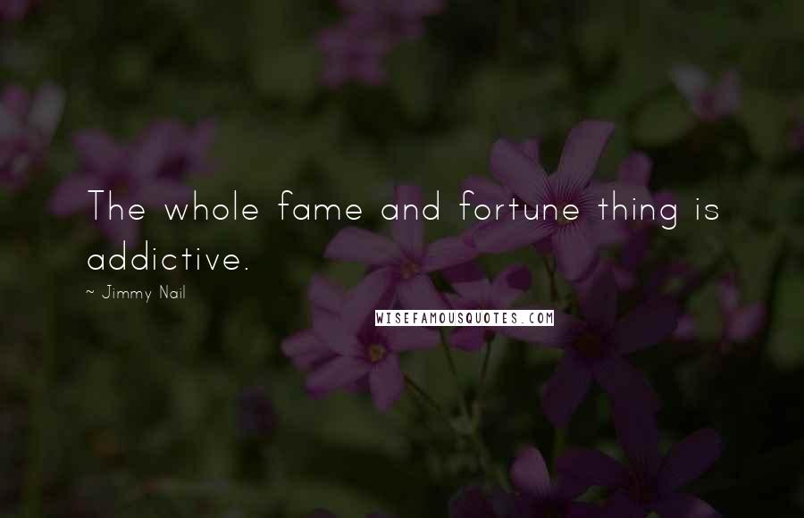 Jimmy Nail Quotes: The whole fame and fortune thing is addictive.