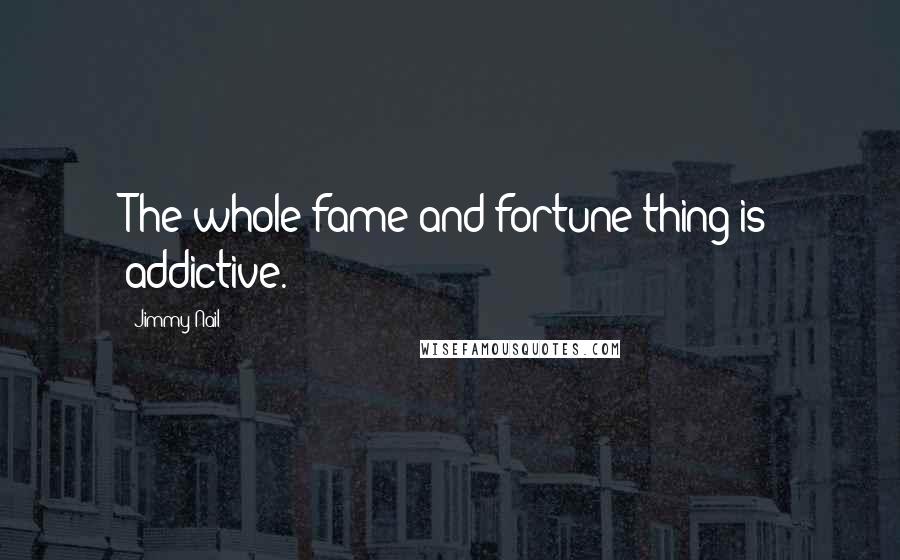 Jimmy Nail Quotes: The whole fame and fortune thing is addictive.