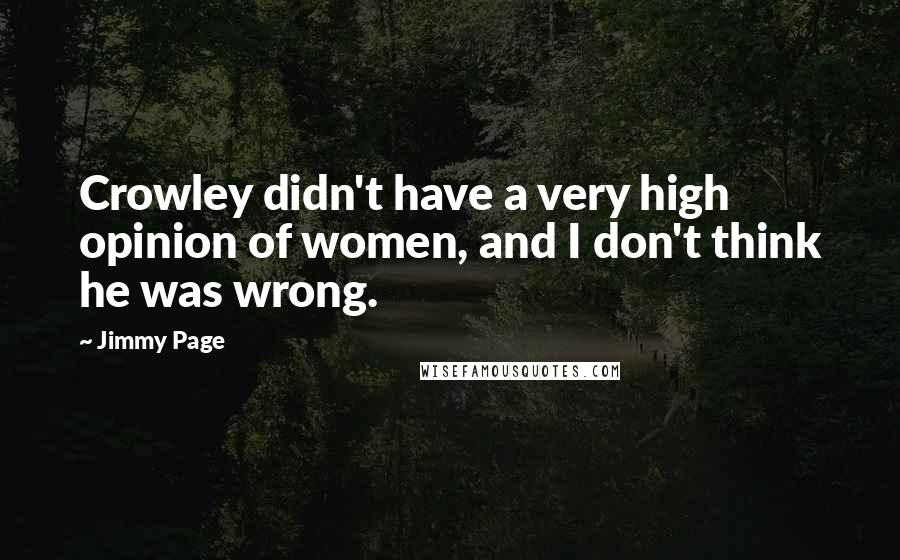 Jimmy Page Quotes: Crowley didn't have a very high opinion of women, and I don't think he was wrong.