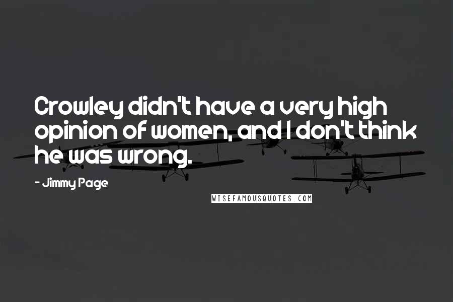 Jimmy Page Quotes: Crowley didn't have a very high opinion of women, and I don't think he was wrong.