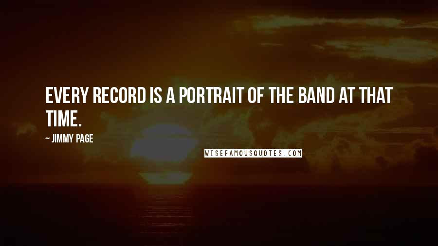 Jimmy Page Quotes: Every record is a portrait of the band at that time.