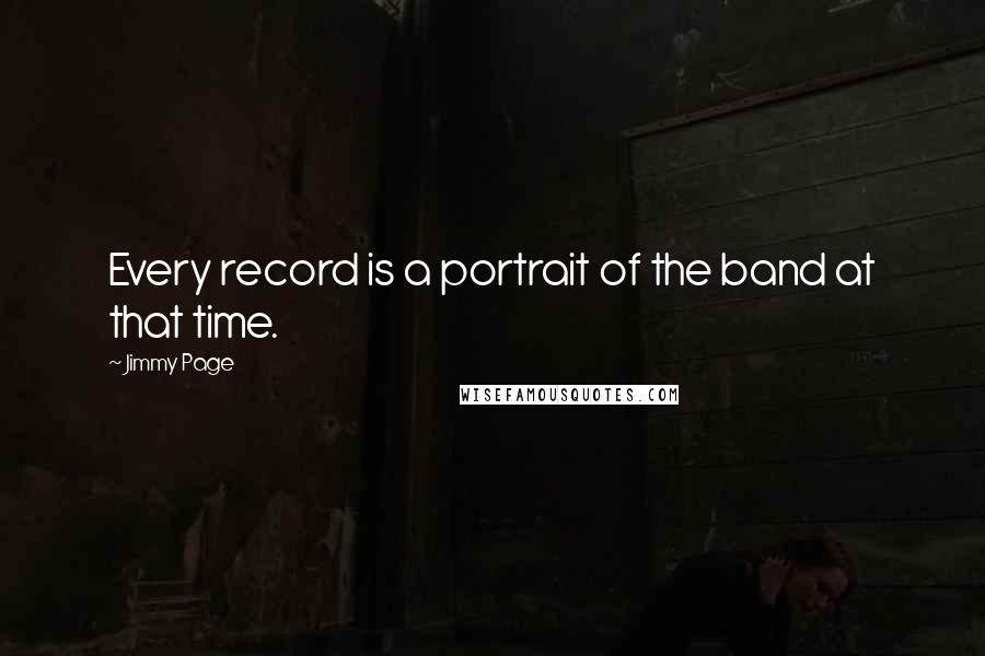 Jimmy Page Quotes: Every record is a portrait of the band at that time.