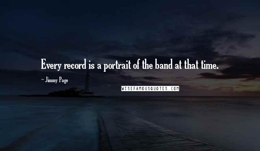 Jimmy Page Quotes: Every record is a portrait of the band at that time.